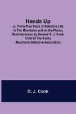 Hands Up; or, Thirty-Five Years of Detective Life in the Mountains and on the Plains; Reminiscences by General D. J. Cook, Chief of the Rocky Mountains Detective Association
