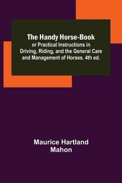 The Handy Horse-book; or Practical Instructions in Driving, Riding, and the General Care and Management of Horses. 4th ed. - Hartland Mahon, Maurice