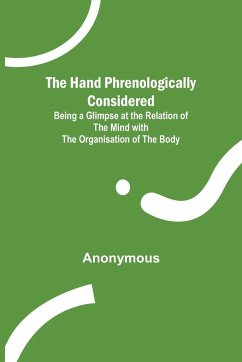 The Hand Phrenologically Considered; Being a Glimpse at the Relation of the Mind with the Organisation of the Body - Anonymous