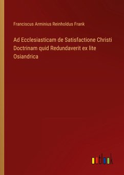 Ad Ecclesiasticam de Satisfactione Christi Doctrinam quid Redundaverit ex lite Osiandrica - Frank, Franciscus Arminius Reinholdus