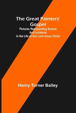 The Great Painters' Gospel; Pictures Representing Scenes and Incidents in the Life of Our Lord Jesus Christ - Turner Bailey, Henry