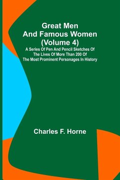 Great Men and Famous Women (Volume 4); A series of pen and pencil sketches of the lives of more than 200 of the most prominent personages in History - F. Horne, Charles