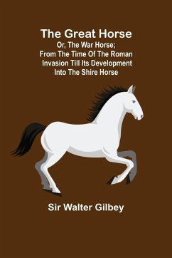 The Great Horse; or, The War Horse; From the time of the Roman Invasion till its development into the Shire Horse. - Walter Gilbey