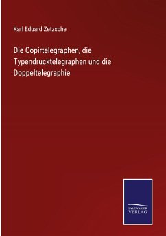 Die Copirtelegraphen, die Typendrucktelegraphen und die Doppeltelegraphie - Zetzsche, Karl Eduard
