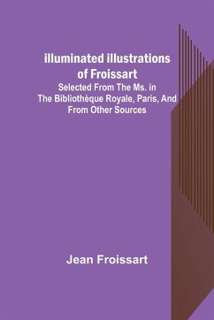 Illuminated illustrations of Froissart; Selected from the ms. in the Bibliothèque royale, Paris, and from other sources - Froissart, Jean