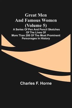 Great Men and Famous Women (Volume 5); A series of pen and pencil sketches of the lives of more than 200 of the most prominent personages in History - F. Horne, Charles