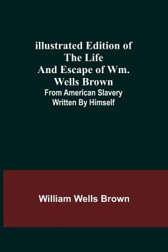 Illustrated Edition of the Life and Escape of Wm. Wells Brown; From American Slavery Written by Himself - Wells Brown, William