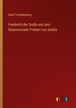 Friederich der Große und sein Staatsminister Freiherr von Zedlitz - Trendelenburg, Adolf