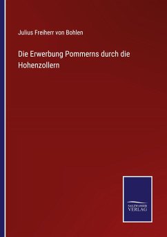 Die Erwerbung Pommerns durch die Hohenzollern - Bohlen, Julius Freiherr von