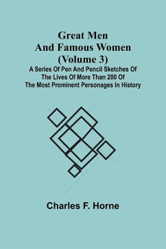 Great Men and Famous Women (Volume 3); A series of pen and pencil sketches of the lives of more than 200 of the most prominent personages in History - F. Horne, Charles