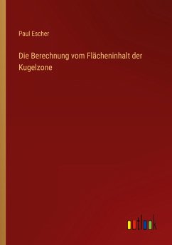 Die Berechnung vom Flächeninhalt der Kugelzone - Escher, Paul