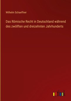 Das Römische Recht in Deutschland während des zwölften und dreizehnten Jahrhunderts - Schaeffner, Wilhelm