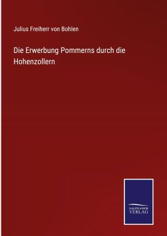 Die Erwerbung Pommerns durch die Hohenzollern - Bohlen, Julius Freiherr von