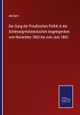 Der Gang der Preußischen Politik in der Schleswig-Holsteinischen Angelegenheit vom November 1863 bis zum Juni 1865