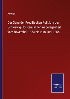 Der Gang der Preußischen Politik in der Schleswig-Holsteinischen Angelegenheit vom November 1863 bis zum Juni 1865 - Anonym