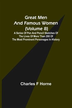 Great Men and Famous Women (Volume 8); A series of pen and pencil sketches of the lives of more than 200 of the most prominent personages in History - F Horne, Charles