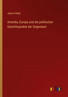 Amerika, Europa und die politischen Gesichtspunkte der Gegenwart - Fröbel, Julius