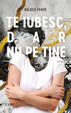 Te iubesc, dar nu pe tine (eBook, ePUB) - Feher, Raluca