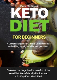 Keto Diet for Beginners A Complete Beginners Guide to Understanding and Getting Started with The Ketogenic Diet (eBook, ePUB) - Guttierez, Sam