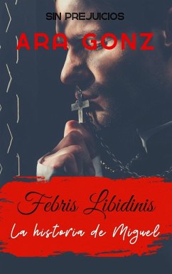 Febris Libidinis - La historia de Miguel (Sin Prejuicios, #1) (eBook, ePUB) - Gonz., Ara