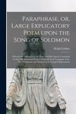 Paraphrase, or, Large Explicatory Poem Upon the Song of Solomon: Wherein the Mutual Love of Christ and His Church, Contained in That Old Testament Son