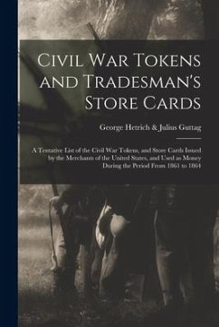 Civil War Tokens and Tradesman's Store Cards: a Tentative List of the Civil War Tokens, and Store Cards Issued by the Merchants of the United States,