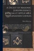 A Digest of Masonic Jurisprudence, Especially Applicable to Canadian Lodges [microform]: Together With an Essay on the Duties and Powers of District D