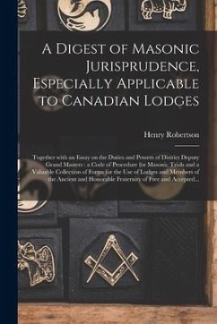 A Digest of Masonic Jurisprudence, Especially Applicable to Canadian Lodges [microform]: Together With an Essay on the Duties and Powers of District D - Robertson, Henry