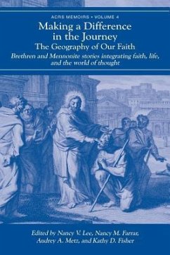 Making a Difference in the Journey: The Geography of Our Faith: Brethren and Mennonite Stories Integrating Faith, Life, and the World of Thought