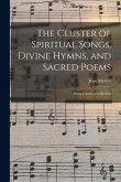 The Cluster of Spiritual Songs, Divine Hymns, and Sacred Poems: Being Chiefly a Collection