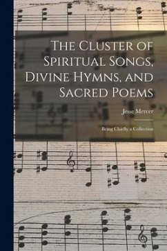 The Cluster of Spiritual Songs, Divine Hymns, and Sacred Poems: Being Chiefly a Collection - Mercer, Jesse