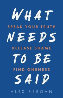 What Needs to Be Said: Speak Your Truth, Release Shame, Find Oneness - Reegan, Alex