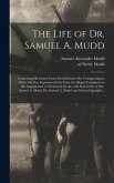 The Life of Dr. Samuel A. Mudd; Containing His Letters From Fort Jefferson, Dry Tortugas Island, Where He Was Imprisoned Four Years for Alleged Complicity in the Assassination of Abraham Lincoln, With Statements of Mrs. Samuel A. Mudd, Dr. Samuel A....