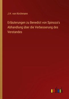 Erläuterungen zu Benedict von Spinoza's Abhandlung über die Verbesserung des Verstandes - Kirchmann, J. H. Von