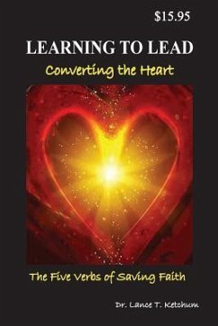 Learning to Lead, Converting the Heart: The Five Verbs of Saving Faith - Ketchum, Lance T.