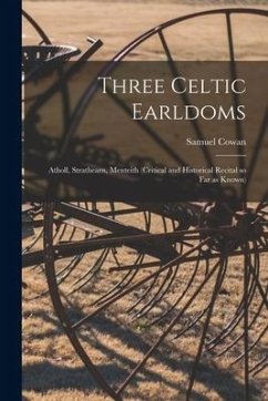 Three Celtic Earldoms: Atholl, Strathearn, Menteith (critical and Historical Recital so Far as Known) - Cowan, Samuel