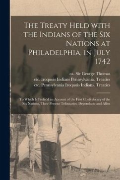 The Treaty Held With the Indians of the Six Nations at Philadelphia, in July 1742 [microform]: to Which is Prefix'd an Account of the First Confederac