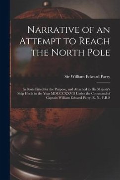 Narrative of an Attempt to Reach the North Pole [microform]: in Boats Fitted for the Purpose, and Attached to His Majesty's Ship Hecla in the Year MDC