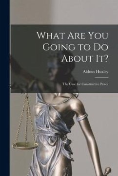 What Are You Going to Do About It?: The Case for Constructive Peace - Huxley, Aldous