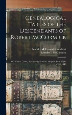 Genealogical Tables of the Descendants of Robert McCormick: of ''Walnut Grove, '' Rockbridge County, Virginia, Born 1780--died 1846