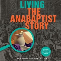 Living the Anabaptist Story: A Guide to Early Beginnings with Questions for Today - Weaver, Lisa; Weaver, J. Denny