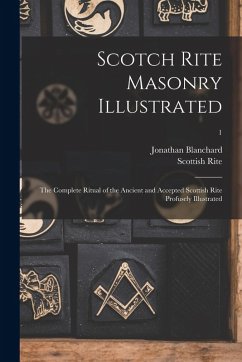 Cover Scotch Rite Masonry Illustrated: the Complete Ritual of the Ancient and Accepted Scottish Rite Profusely Illustrated; 1