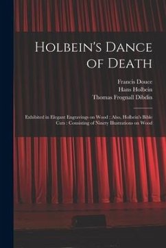 Holbein's Dance of Death: Exhibited in Elegant Engravings on Wood; Also, Holbein's Bible Cuts: Consisting of Ninety Illustrations on Wood - Douce, Francis