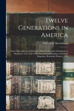 Twelve Generations in America: Some Descendants of Alexander MacGregor, Scots Immigrant to Maryland, 1652, and of His Great-great Grandson Archibald - Barrickman, Wilhoite C.
