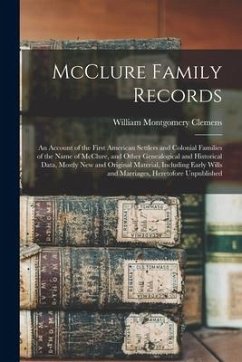 McClure Family Records: An Account of the First American Settlers and Colonial Families of the Name of McClure, and Other Genealogical and His - Clemens, William Montgomery