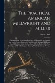 The Practical American Millwright and Miller: Comprising the Elementary Principles of Mechanics, Mechanism, and Motive Power, Hydraulics, and Hydrauli