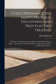 God's Ordinance, the Saint's Privilege, Discovered and Prov'd in Two Treatises: the First, The Saints Interest by Christ in All the Priviledges of Gra