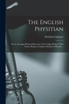 The English Physitian: or an Astrologo-physical Discourse of the Vulgar Herbs of This Nation. Being a Compleat Method of Physick ... - Culpeper, Nicholas