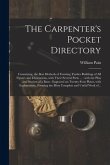 The Carpenter's Pocket Directory: Containing, the Best Methods of Framing Timber Buildings of All Figures and Dimensions, With Their Several Parts ...