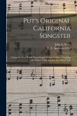 Put's Original California Songster: Giving in a Few Words What Would Occupy Volumes, Detailing the Hopes, Trials and Joys of a Miner's Life